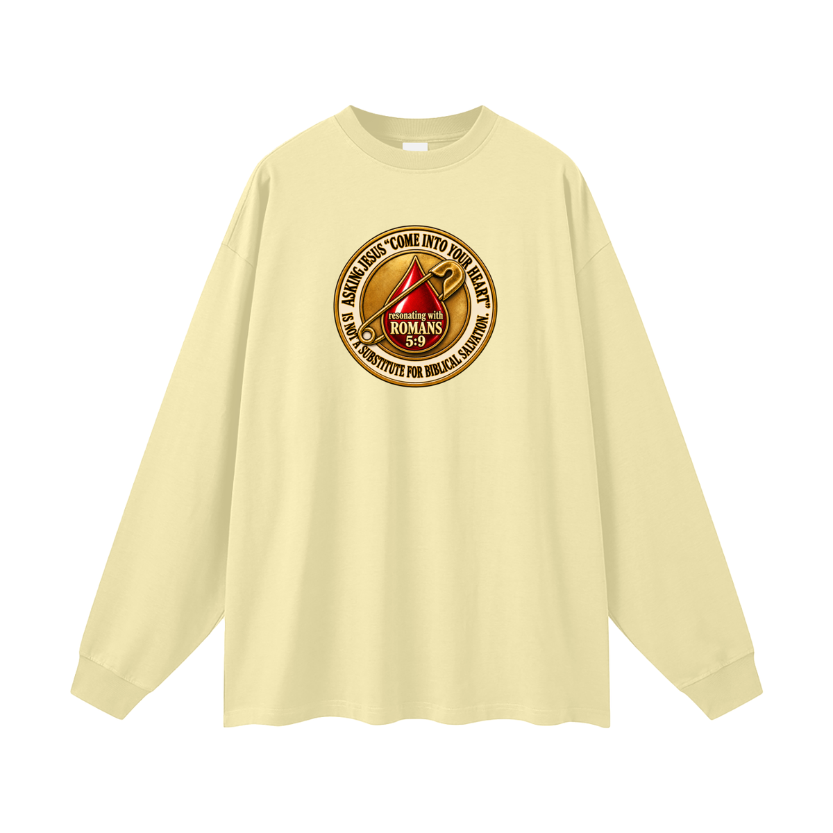 ASKING JESUS "COME INTO YOUR HEART" IS NOT A SUBSTITUTE FOR BIBLICAL SALVATION. resonating with ROMANS 5:9 Long Sleeve T-Shirt