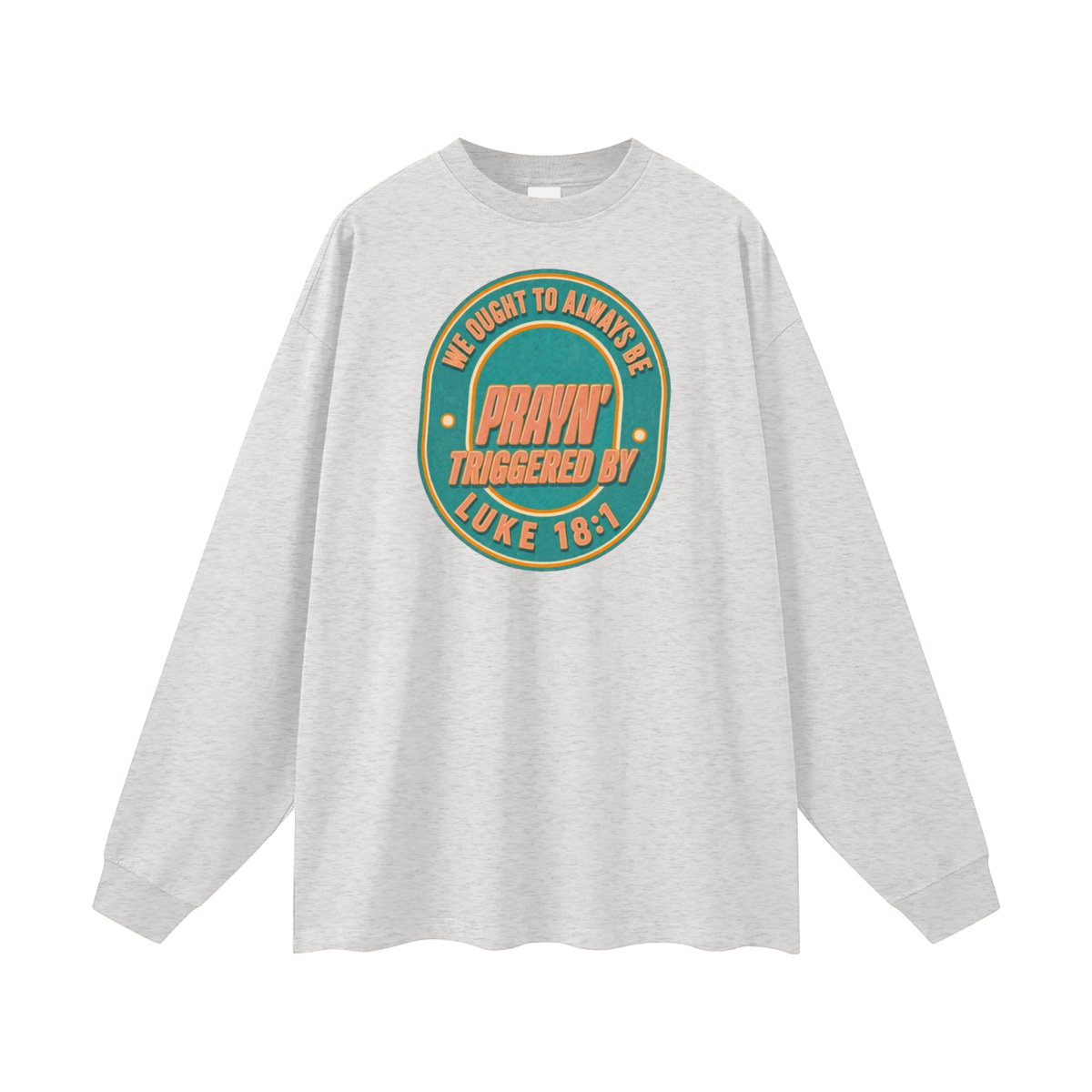 WE OUGHT TO ALWAYS BE PRAYN' TRIGGERED BY LUKE 18:1 Long Sleeve T-Shirt