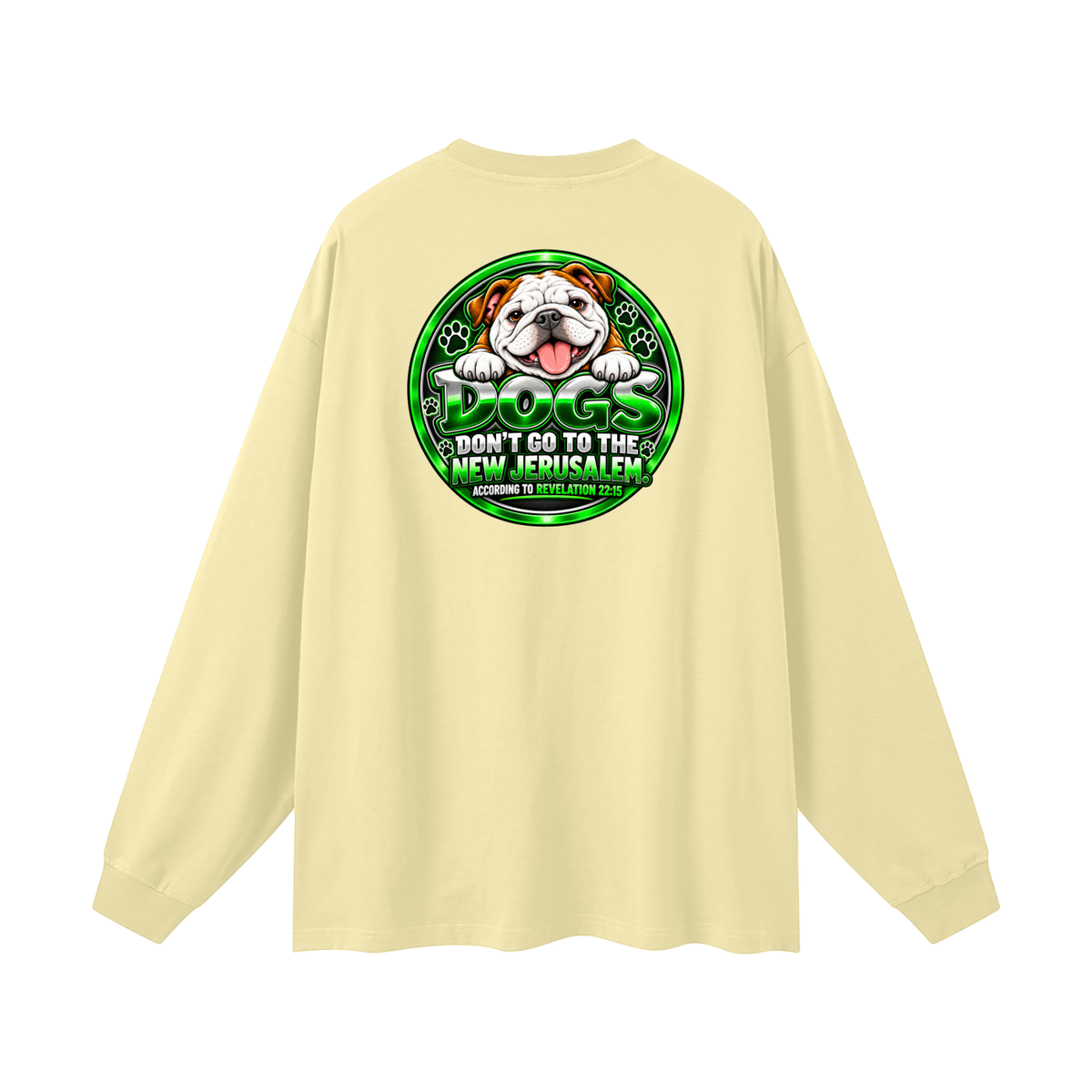 DOZENS OF TESTIMONIES ON YOUTUBE OF JESUS ENCOUNTERING PEOPLE. DOGS DON'T GO TO THE NEW JERUSALEM. ACCORDING TO REVELATION 22:15 Long Sleeve T-Shirt