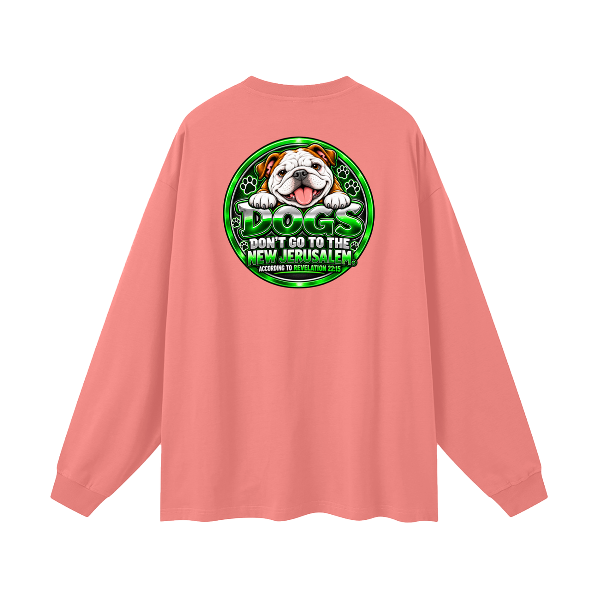 DOZENS OF TESTIMONIES ON YOUTUBE OF JESUS ENCOUNTERING PEOPLE. DOGS DON'T GO TO THE NEW JERUSALEM. ACCORDING TO REVELATION 22:15 Long Sleeve T-Shirt