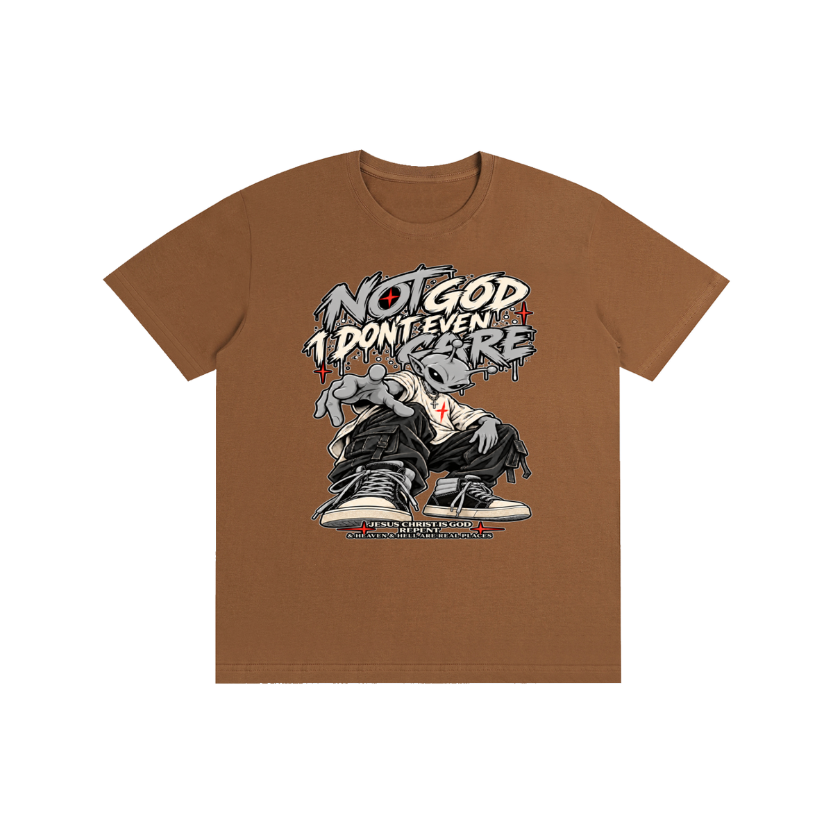 NOT GOD I DON'T EVEN CARE JESUS CHRIST IS GOD REPENT & HEAVEN & HELL ARE REAL PLACES T-Shirt