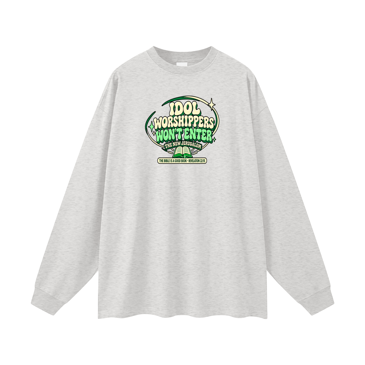 IDOL WORSHIPPERS WON'T ENTER THE NEW JERUSALEM THE BIBLE IS A GOOD BOOK . REVELATION 22:15 Long Sleeve T-Shirt