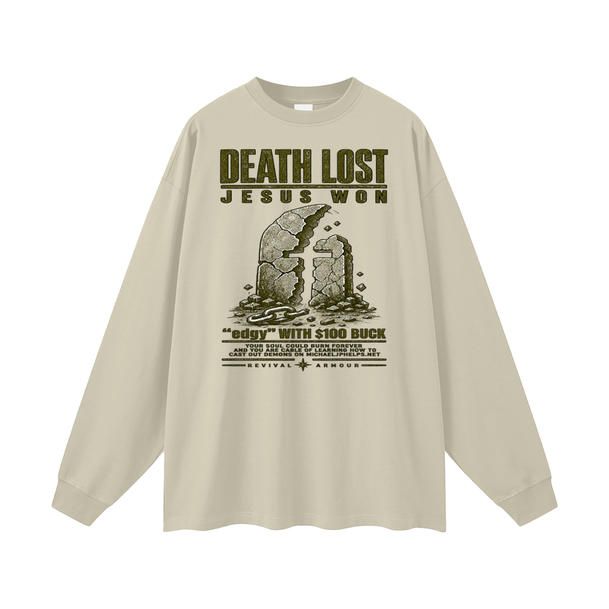 DEATH LOST JESUS WON "edgy" WITH $100 BUCK YOUR SOUL COULD BURN FOREVER AND YOU ARE CABLE OF LEARNING HOW TO CAST OUT DEMONS ON MICHAELJPHELPS.NET Long Sleeve T-Shirt