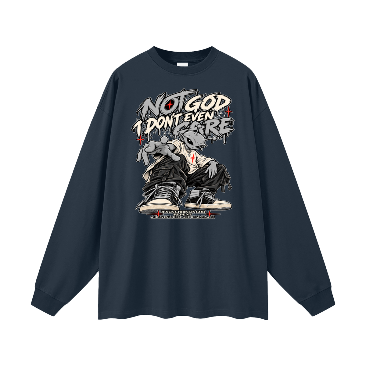 NOT GOD I DON'T EVEN CARE JESUS CHRIST IS GOD REPENT & HEAVEN & HELL ARE REAL PLACES Long Sleeve T-Shirt