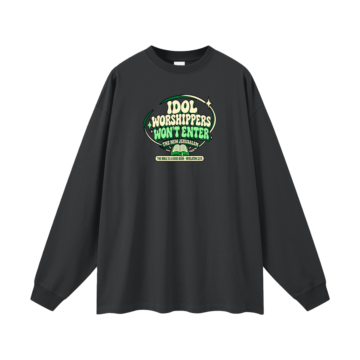 IDOL WORSHIPPERS WON'T ENTER THE NEW JERUSALEM THE BIBLE IS A GOOD BOOK . REVELATION 22:15 Long Sleeve T-Shirt