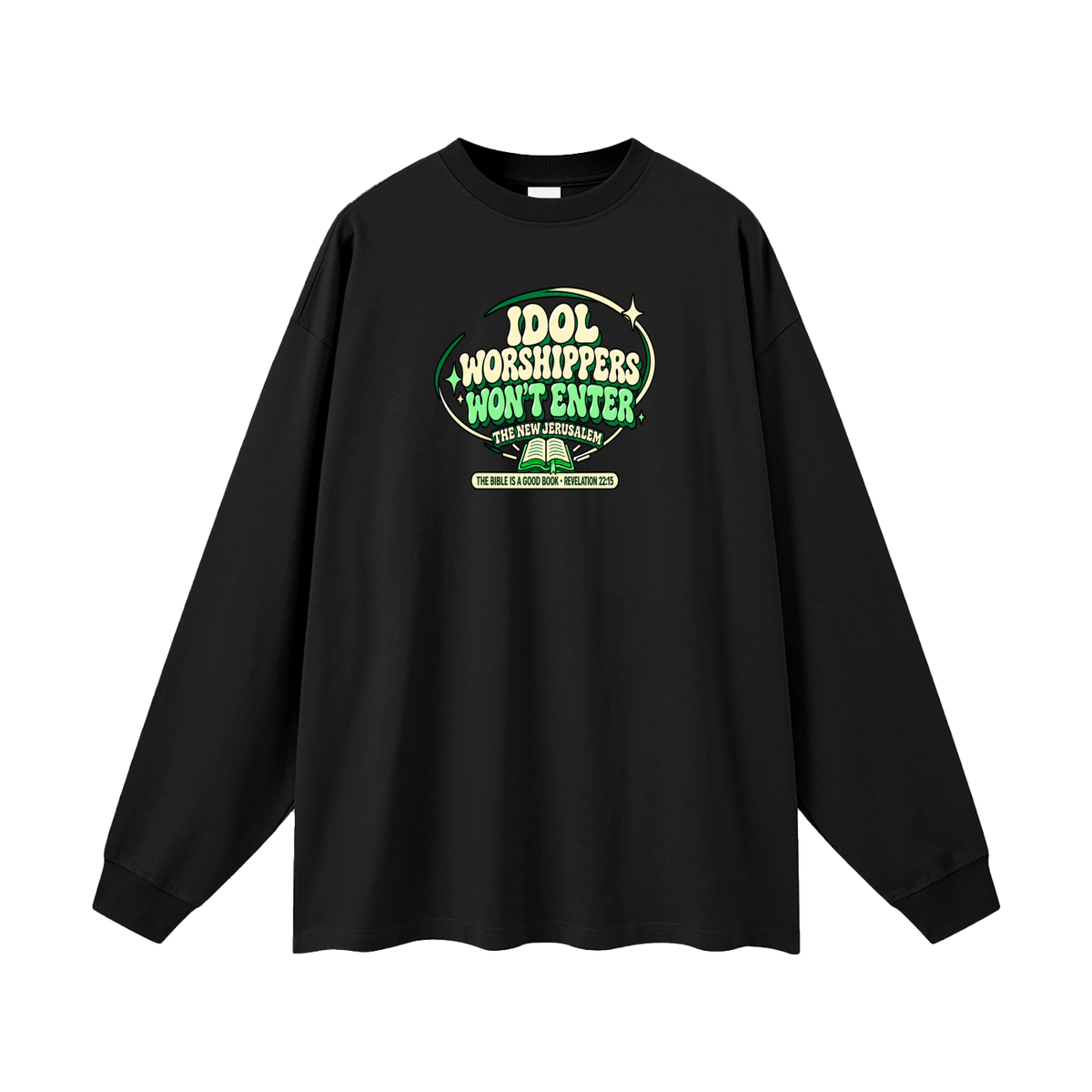 IDOL WORSHIPPERS WON'T ENTER THE NEW JERUSALEM THE BIBLE IS A GOOD BOOK . REVELATION 22:15 Long Sleeve T-Shirt
