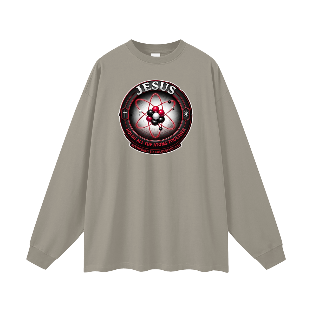 JESUS HOLDS ALL THE ATOMS TOGETHER ACCORDING TO COLOSSIANS 1:17 Long Sleeve T-Shirt
