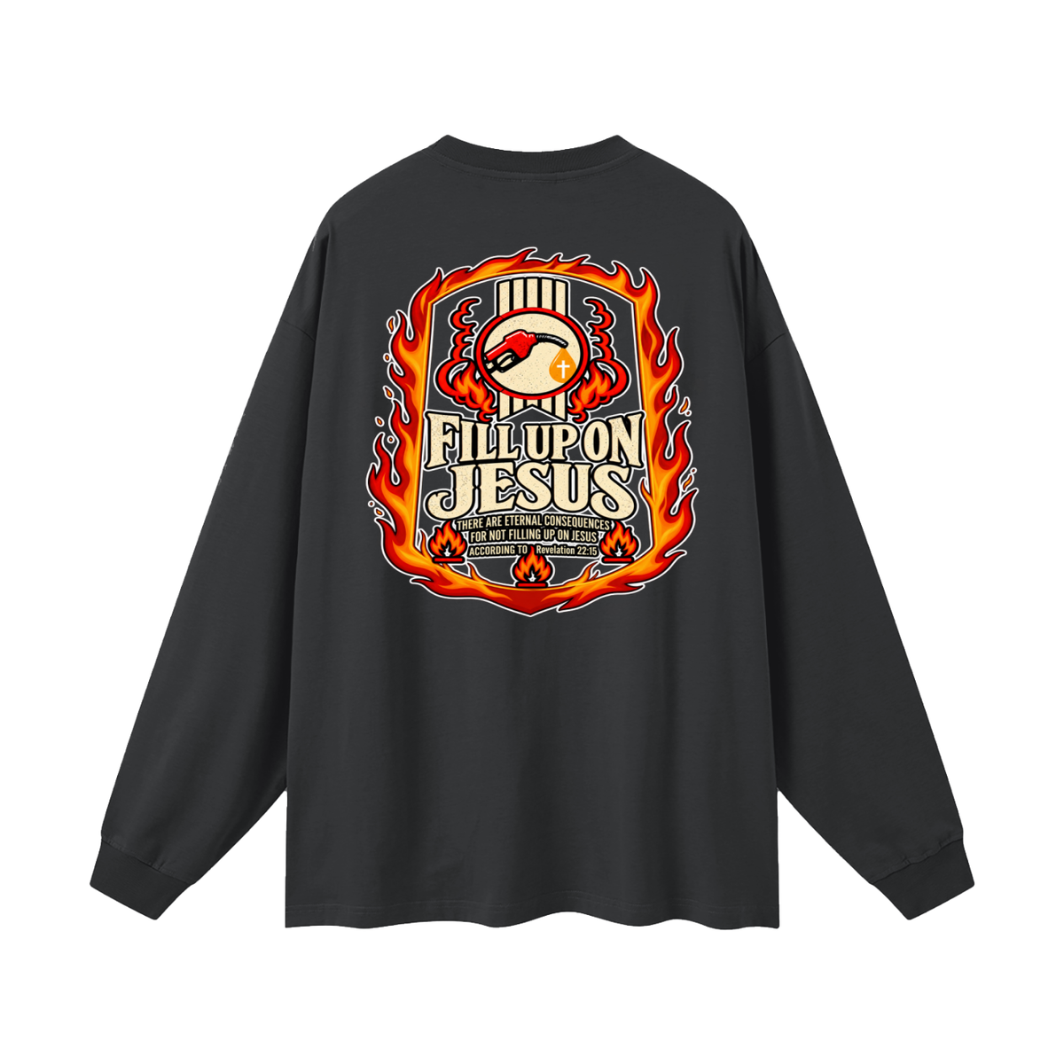 FILL UP ON JESUS THERE ARE ETERNAL CONSEQUENCES FOR NOT FILLING UP ON JESUS ACCORDING TO REVELATION 22:15 Long Sleeve T-Shirt