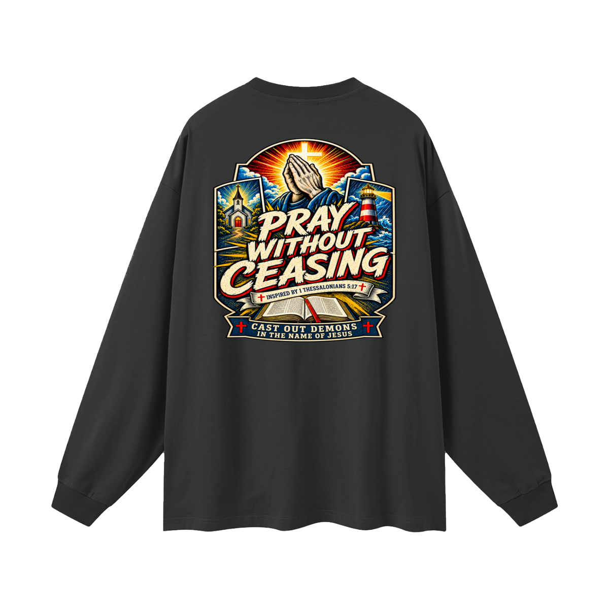 PRAY WITHOUT CEASING INSPIRED 1 THESSALONIANS 5:17 CAST OUT DEMONS IN THE NAME OF JESUS Long Sleeve T-Shirt