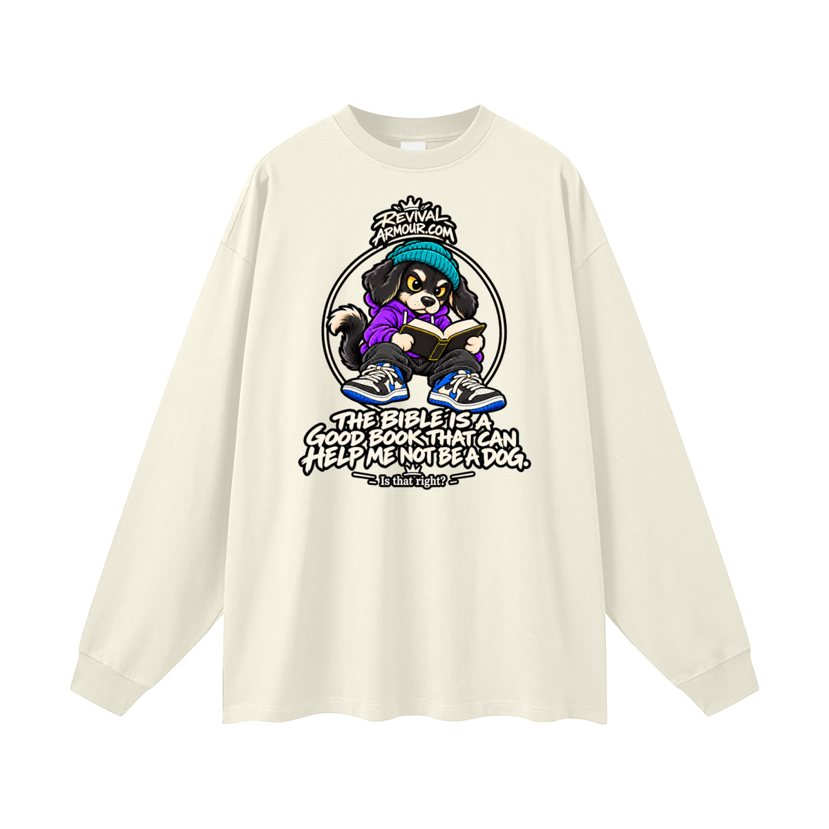 REVIVALARMOUR.COM THE BIBLE IS A GOOD BOOK THAT CAN HELP ME NOT BE A DOG. Is that right? Long Sleeve T-Shirt