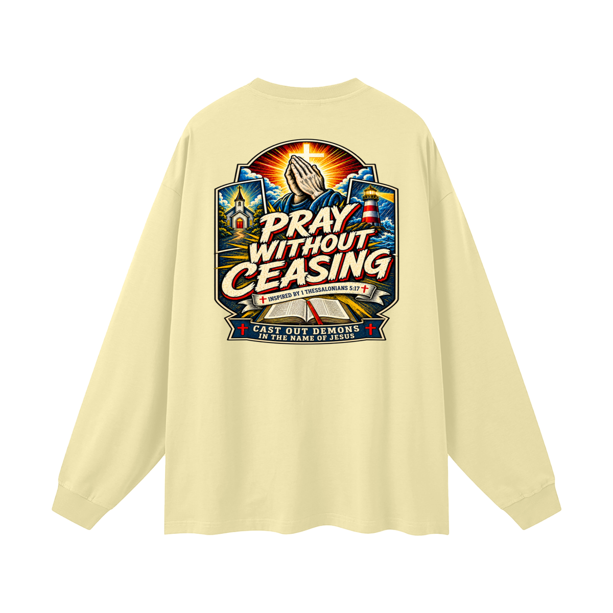 PRAY WITHOUT CEASING INSPIRED 1 THESSALONIANS 5:17 CAST OUT DEMONS IN THE NAME OF JESUS Long Sleeve T-Shirt