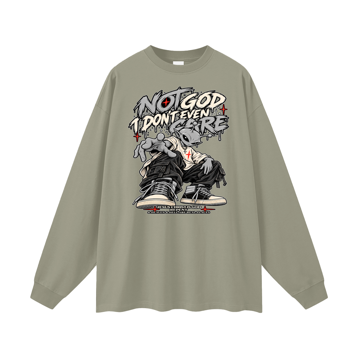 NOT GOD I DON'T EVEN CARE JESUS CHRIST IS GOD REPENT & HEAVEN & HELL ARE REAL PLACES Long Sleeve T-Shirt