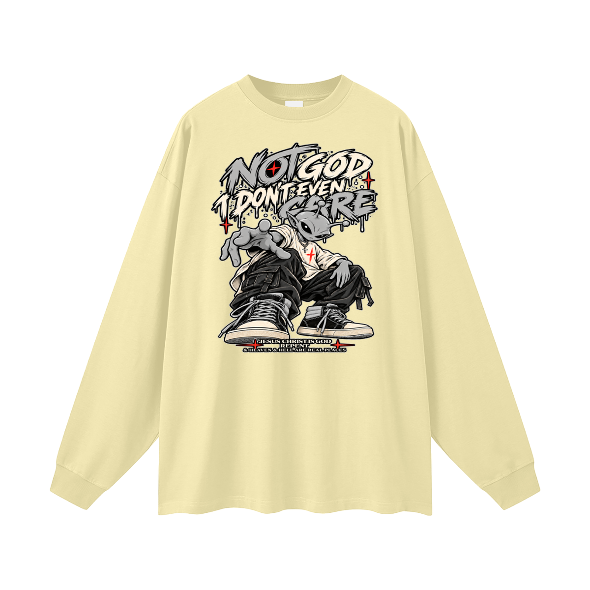 NOT GOD I DON'T EVEN CARE JESUS CHRIST IS GOD REPENT & HEAVEN & HELL ARE REAL PLACES Long Sleeve T-Shirt