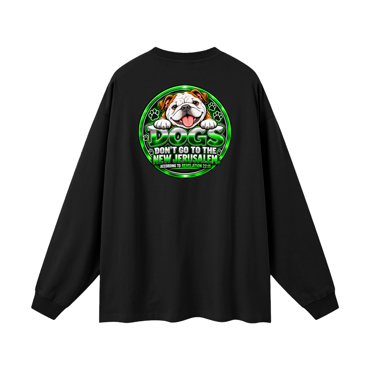 DOZENS OF TESTIMONIES ON YOUTUBE OF JESUS ENCOUNTERING PEOPLE. DOGS DON'T GO TO THE NEW JERUSALEM. ACCORDING TO REVELATION 22:15 Long Sleeve T-Shirt