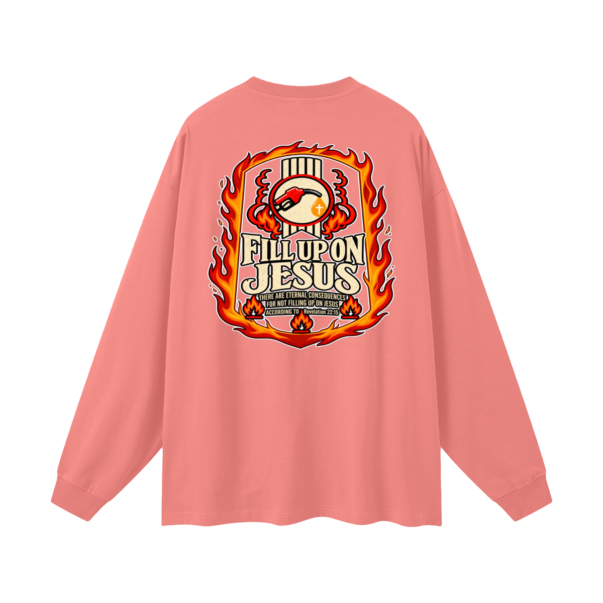 FILL UP ON JESUS THERE ARE ETERNAL CONSEQUENCES FOR NOT FILLING UP ON JESUS ACCORDING TO REVELATION 22:15 Long Sleeve T-Shirt