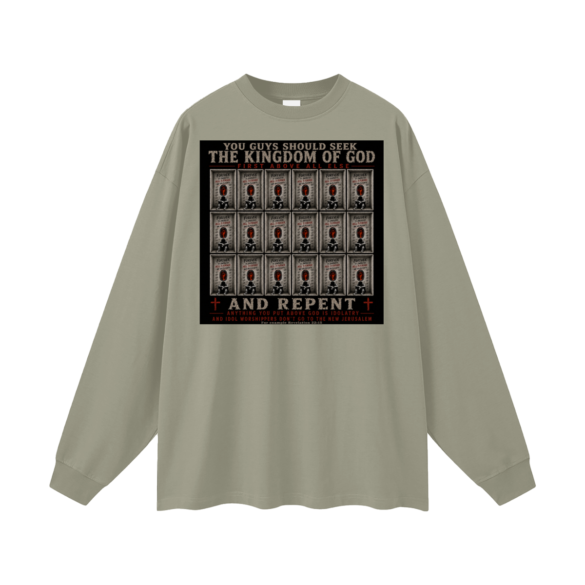 You guys should seek the Kingdom of God first above all else and Repent anything you put above God is Idolatry and Idol Worshippers Don't go to the New Jerusalem for example Revelation 22:15 Long Sleeve T-Shirt