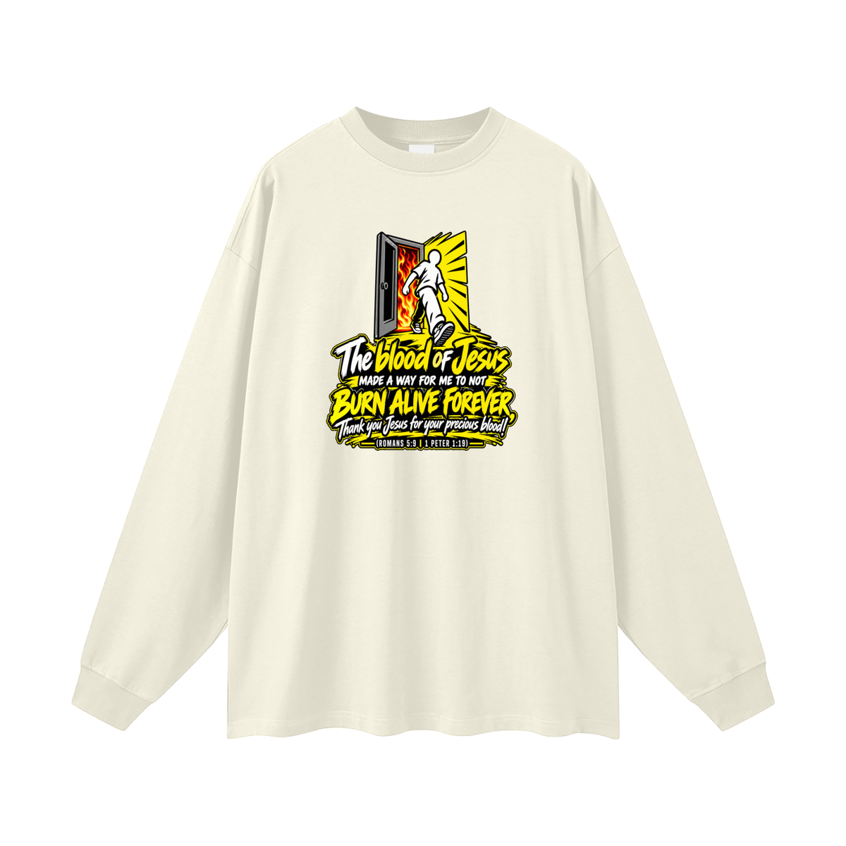 THE BLOOD OF JESUS MADE A WAY FOR ME TO NOT BURN ALIVE FOREVER THANK YOU JESUS FOR YOUR PRECIOUS BLOOD! (ROMANS 5:9 / 1 PETER 1:19) Long Sleeve T-Shirt