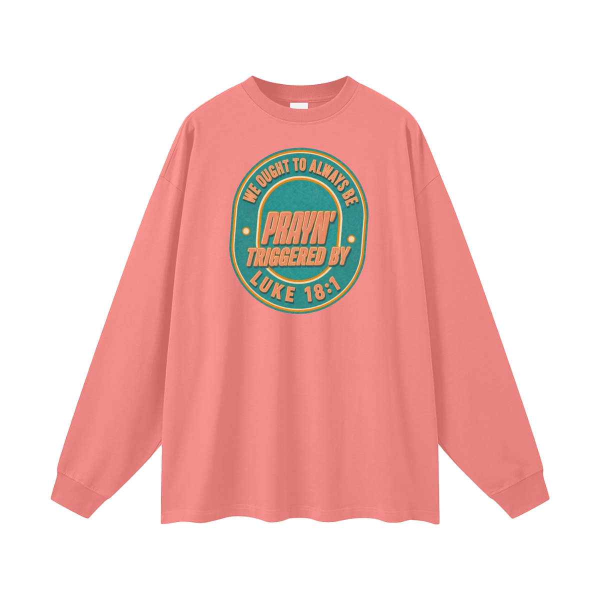 WE OUGHT TO ALWAYS BE PRAYN' TRIGGERED BY LUKE 18:1 Long Sleeve T-Shirt