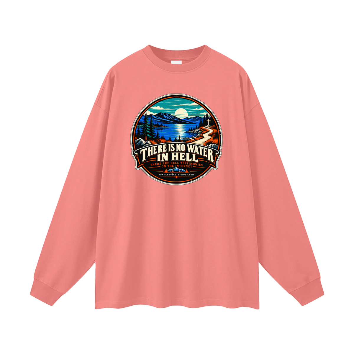 THERE IS NO WATER IN HELL THERE ARE HELL TESTIMONIES ON THE INTERNET www.revivalarmour.com Long Sleeve T-Shirt