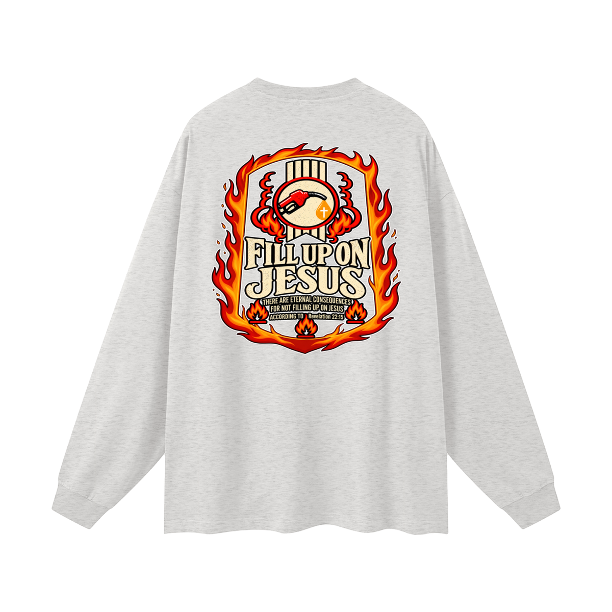 FILL UP ON JESUS THERE ARE ETERNAL CONSEQUENCES FOR NOT FILLING UP ON JESUS ACCORDING TO REVELATION 22:15 Long Sleeve T-Shirt