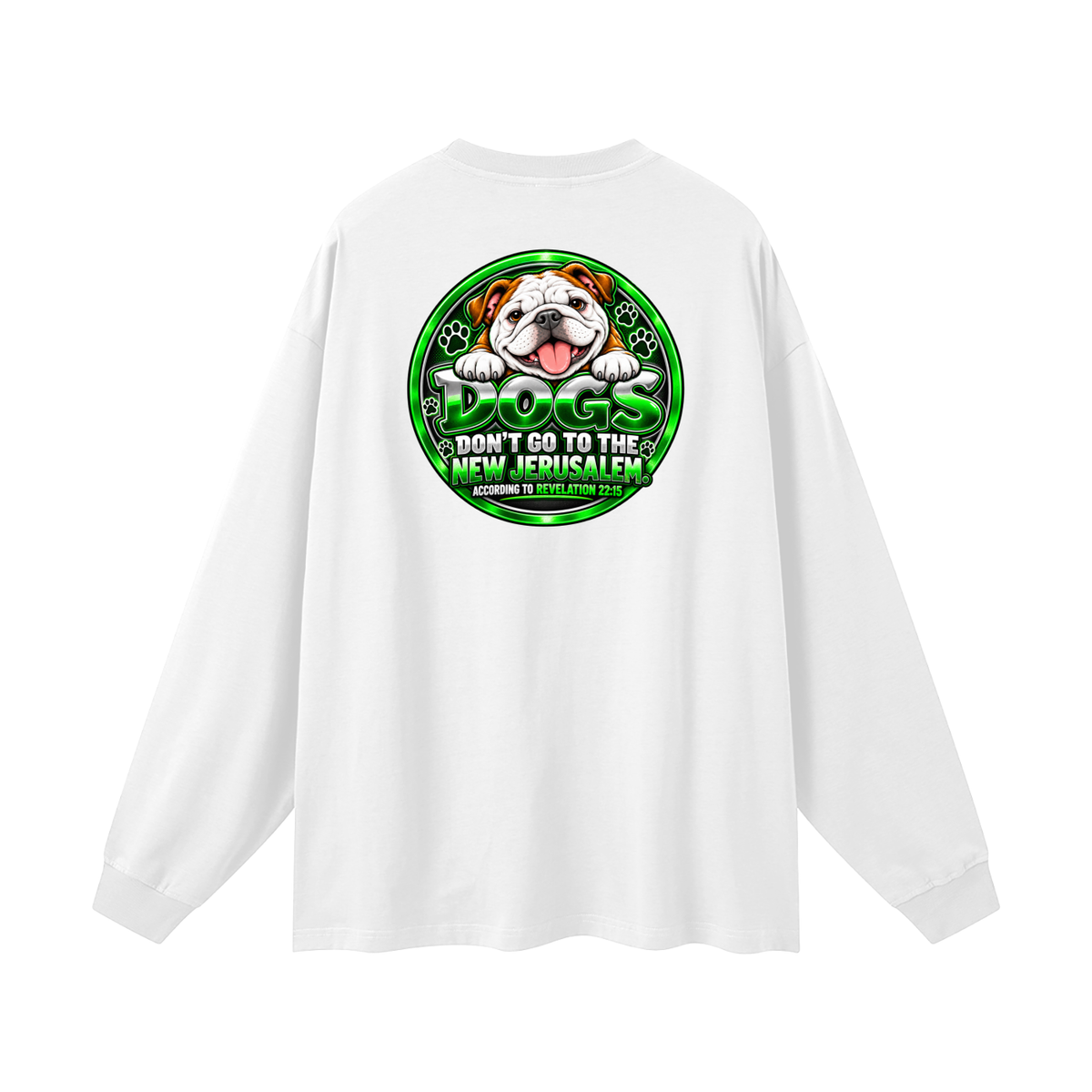 DOZENS OF TESTIMONIES ON YOUTUBE OF JESUS ENCOUNTERING PEOPLE. DOGS DON'T GO TO THE NEW JERUSALEM. ACCORDING TO REVELATION 22:15 Long Sleeve T-Shirt
