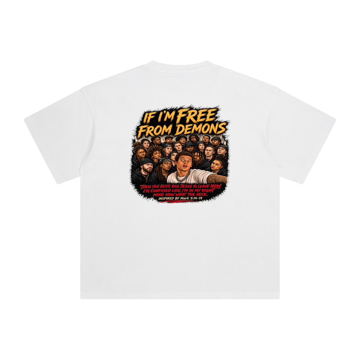 IF I'M FREE FROM DEMONS THEN YOU GUYS BEG JESUS TO LEAVE NOW I'M CONFUSED LIKE I'M IN MY RIGHT MIND NOW WHAT THE HECK INSPIRED BY Mark 5:14-19 T-Shirt
