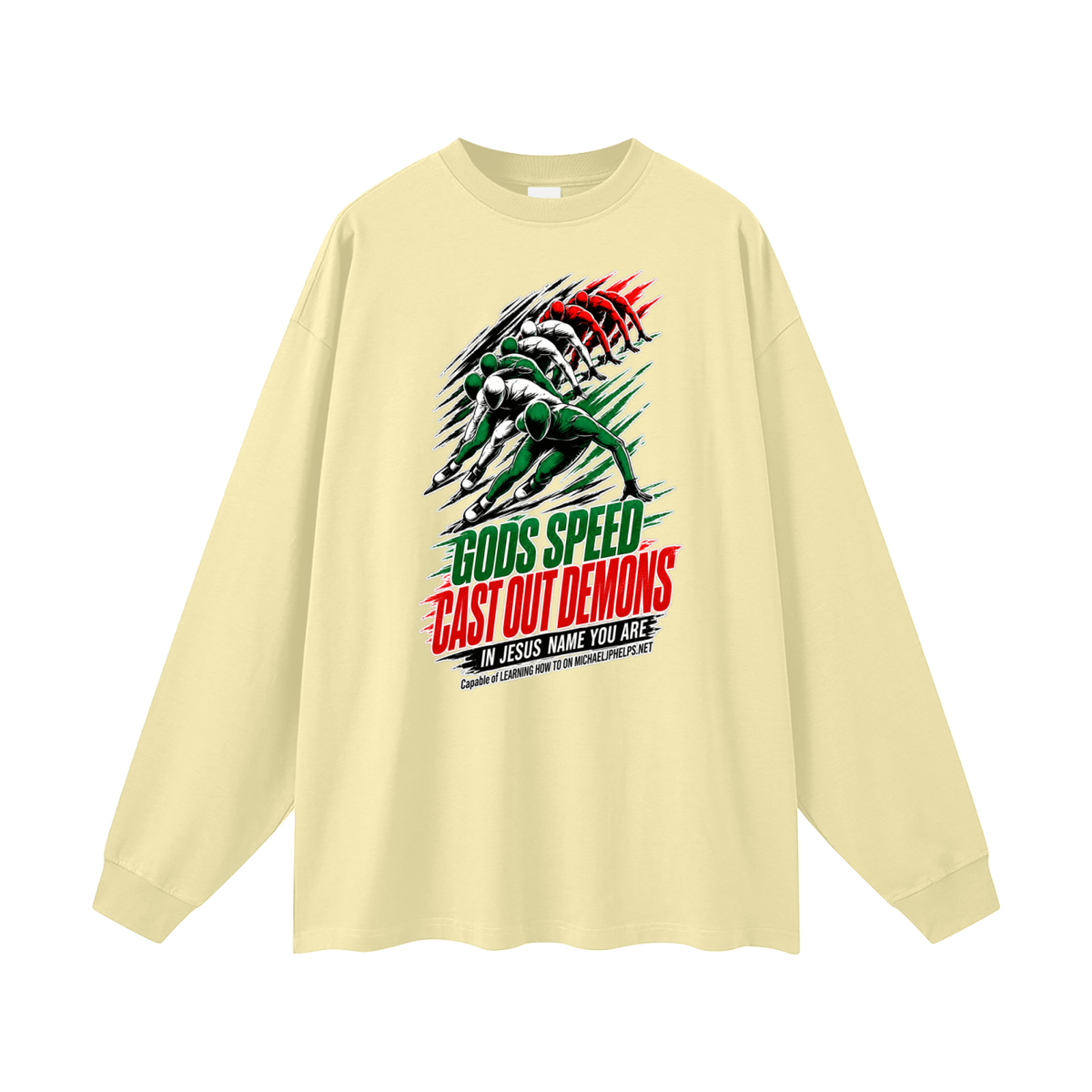GODS SPEED CAST OUT DEMONS IN JESUS NAME YOU ARE Capable of LEARNING HOW TO ON MICHAELJPHELPS.NET Long Sleeve T-Shirt