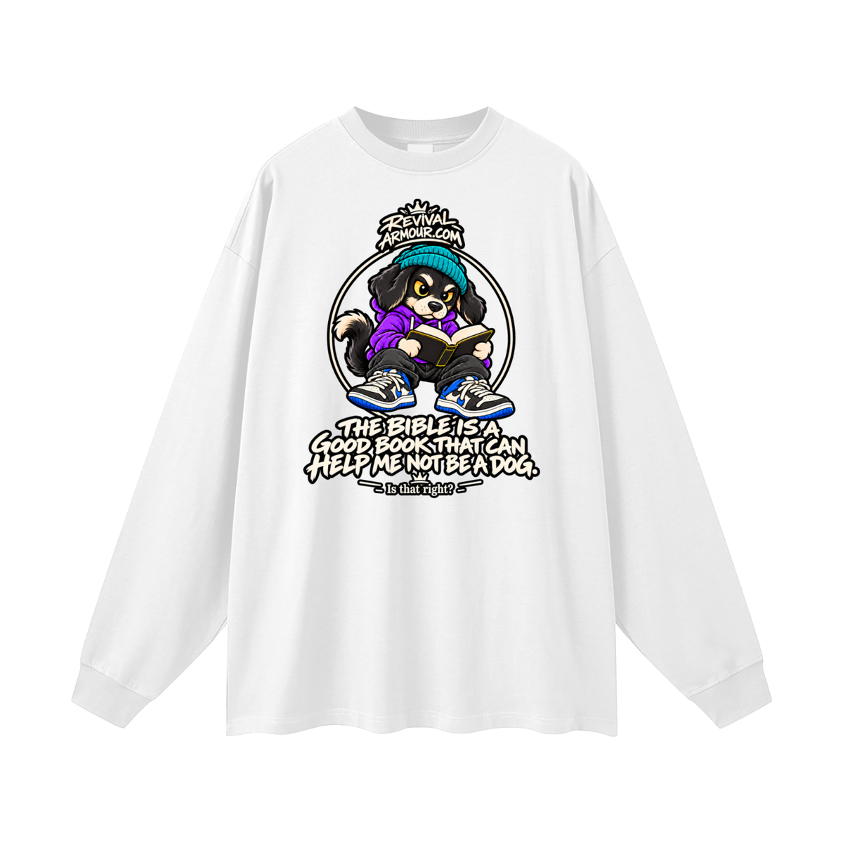 REVIVALARMOUR.COM THE BIBLE IS A GOOD BOOK THAT CAN HELP ME NOT BE A DOG. Is that right? Long Sleeve T-Shirt