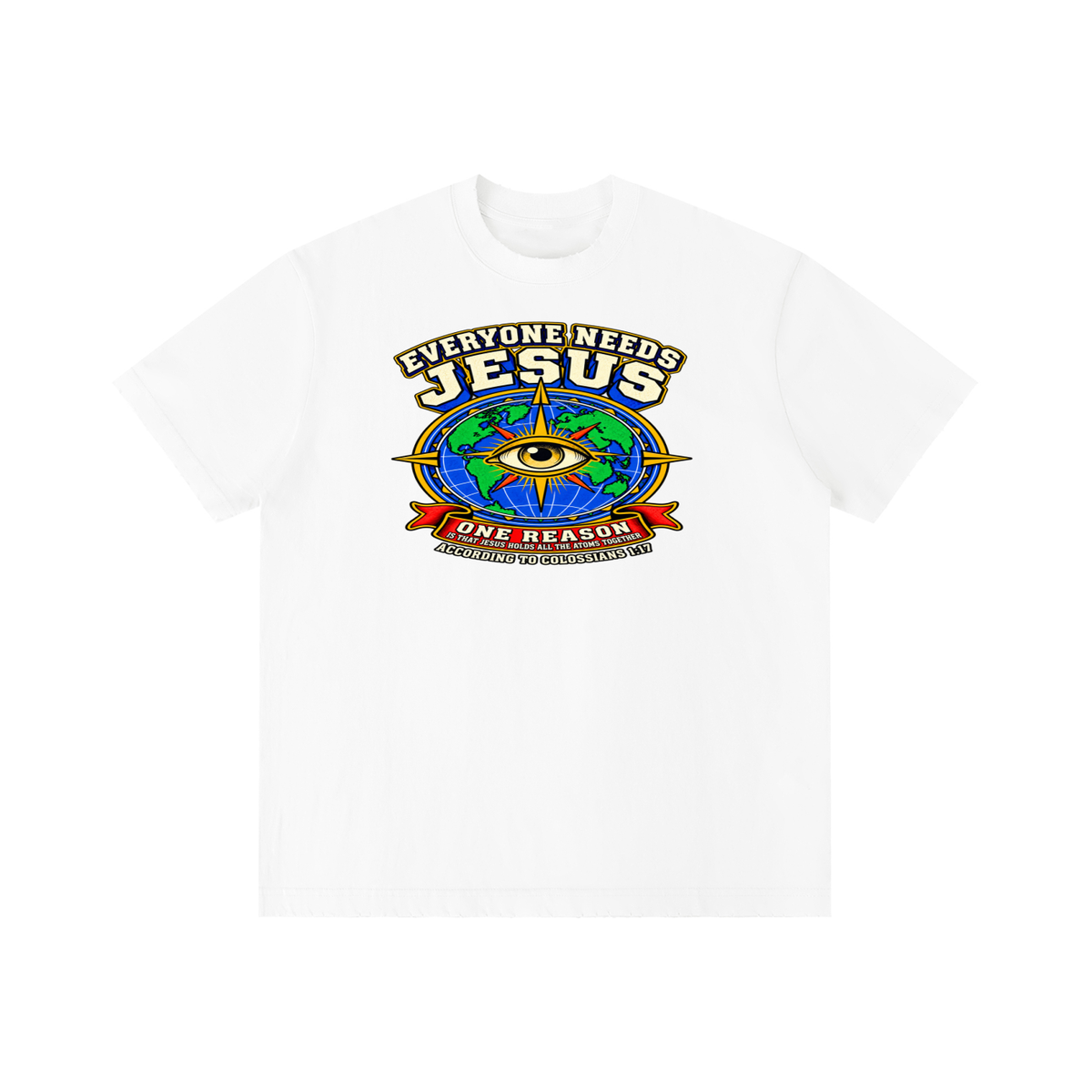 EVERYONE NEEDS JESUS ONE REASON IS THAT JESUS HOLDS ALL THE ATOMS TOGETHER ACCORDING TO COLOSSIANS 1:17 T-Shirt