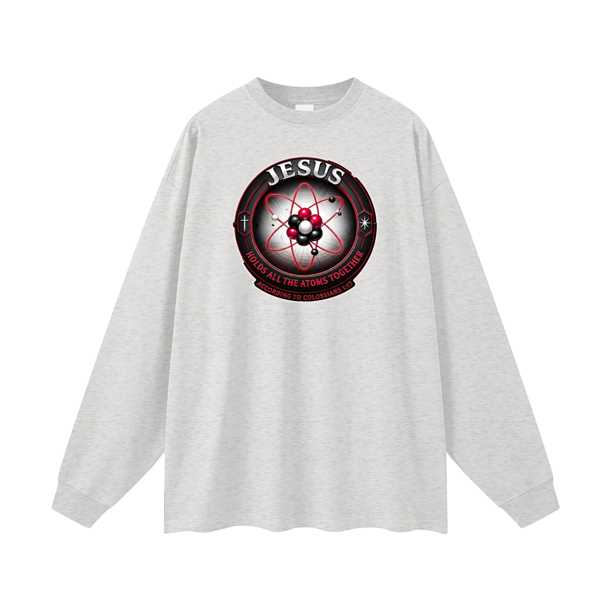 JESUS HOLDS ALL THE ATOMS TOGETHER ACCORDING TO COLOSSIANS 1:17 Long Sleeve T-Shirt