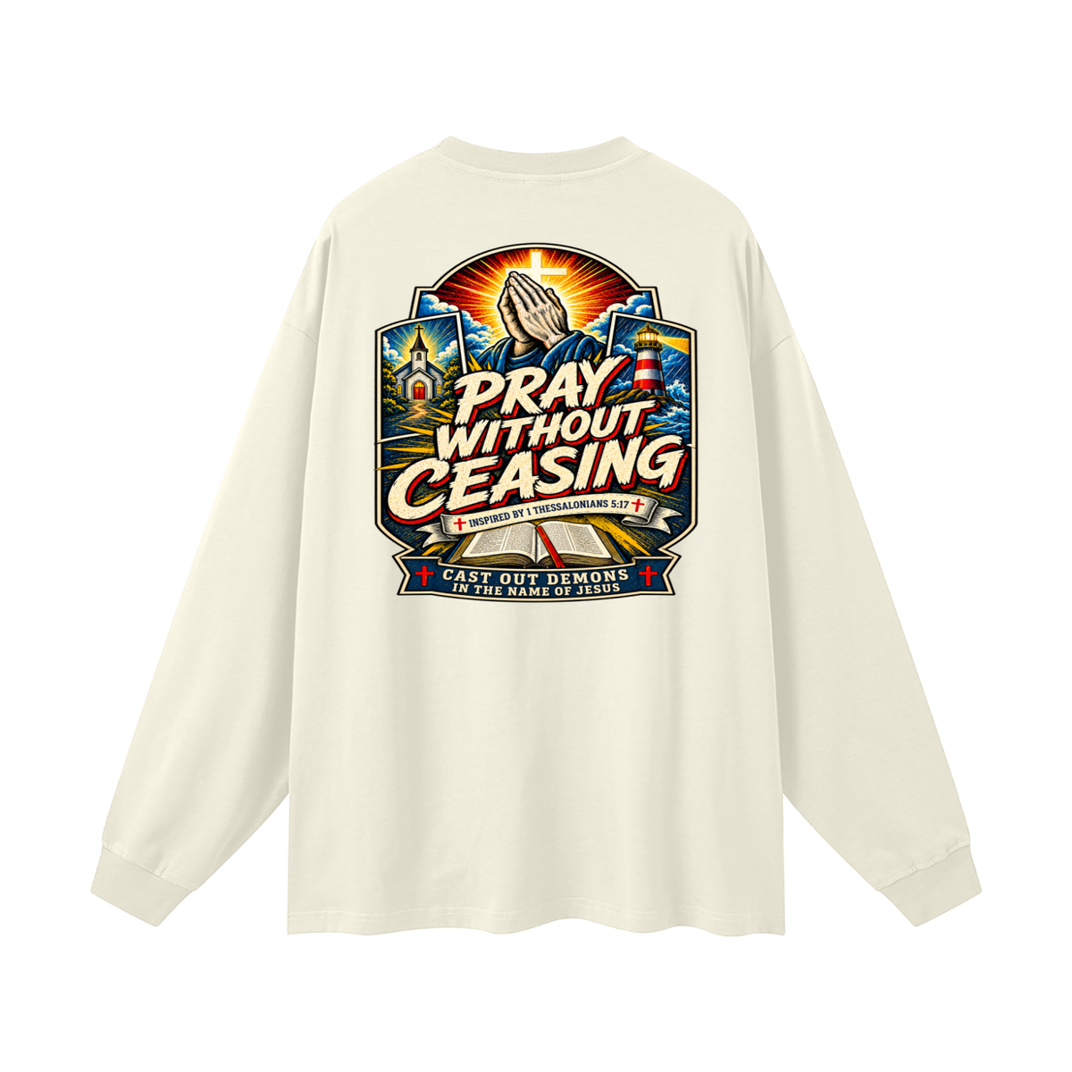PRAY WITHOUT CEASING INSPIRED 1 THESSALONIANS 5:17 CAST OUT DEMONS IN THE NAME OF JESUS Long Sleeve T-Shirt