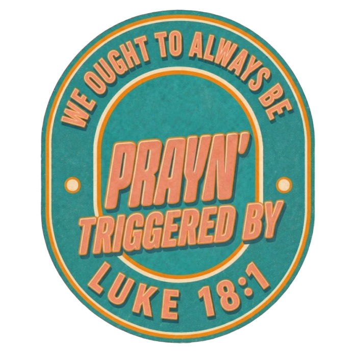 WE OUGHT TO ALWAYS BE PRAYN' TRIGGERED BY LUKE 18:1 T-Shirt
