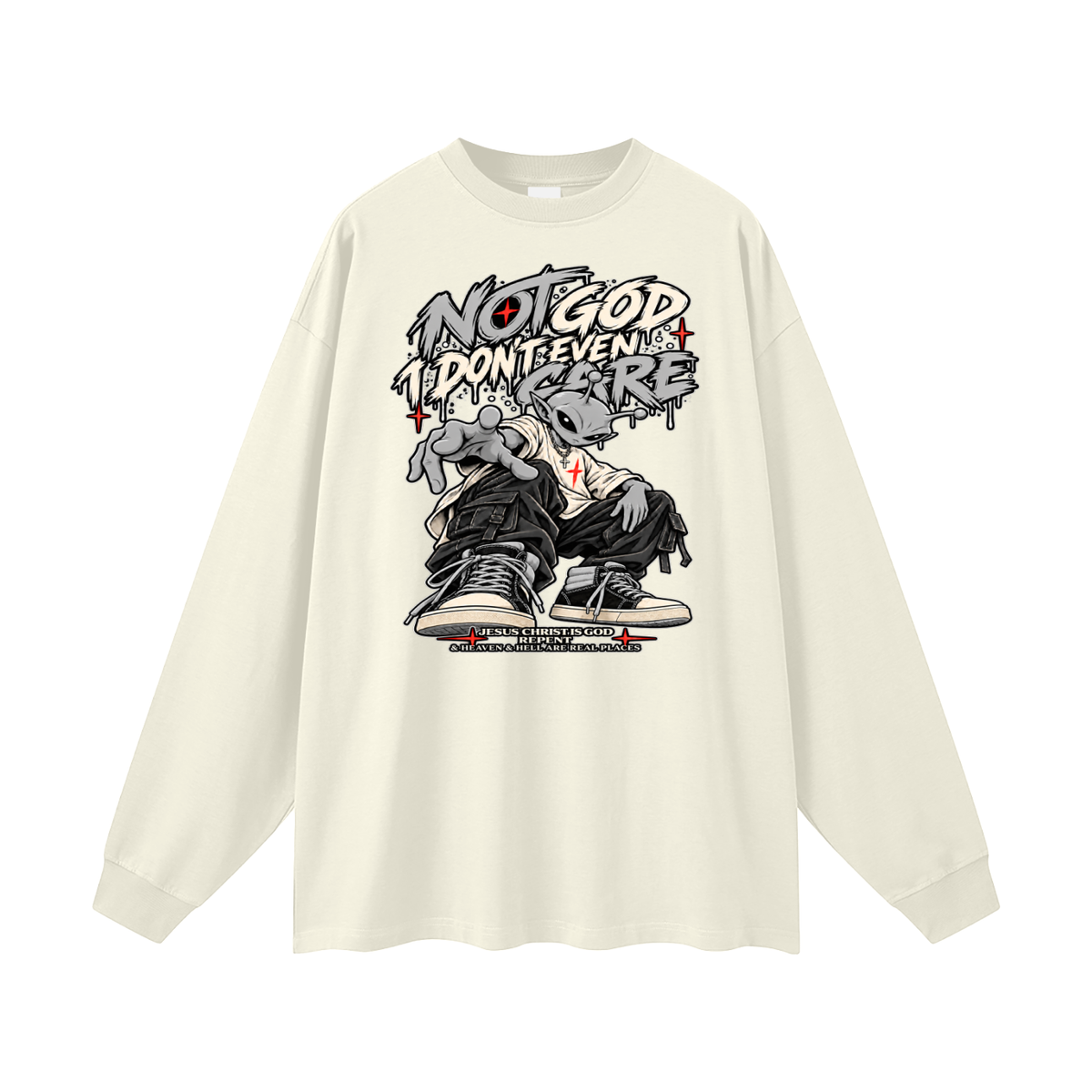 NOT GOD I DON'T EVEN CARE JESUS CHRIST IS GOD REPENT & HEAVEN & HELL ARE REAL PLACES Long Sleeve T-Shirt