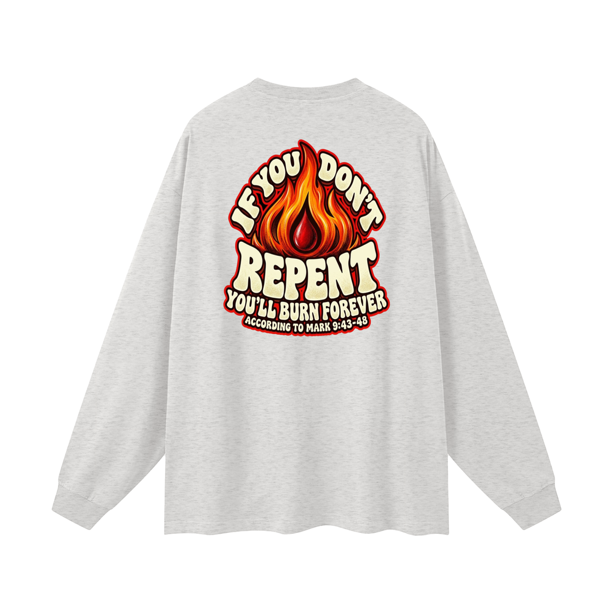 REDEEMED BY THE BLOOD OF JESUS ACCORDING TO EPHESIANS 1:7 IF YOU DON'T REPENT YOU'LL BURN FOREVER ACCORDING TO MARK 9:43-48 Long Sleeve T-Shirt