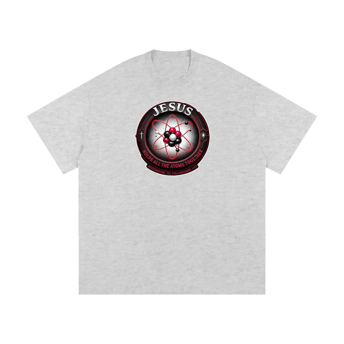 JESUS HOLDS ALL THE ATOMS TOGETHER ACCORDING TO COLOSSIANS 1:17 T-Shirt