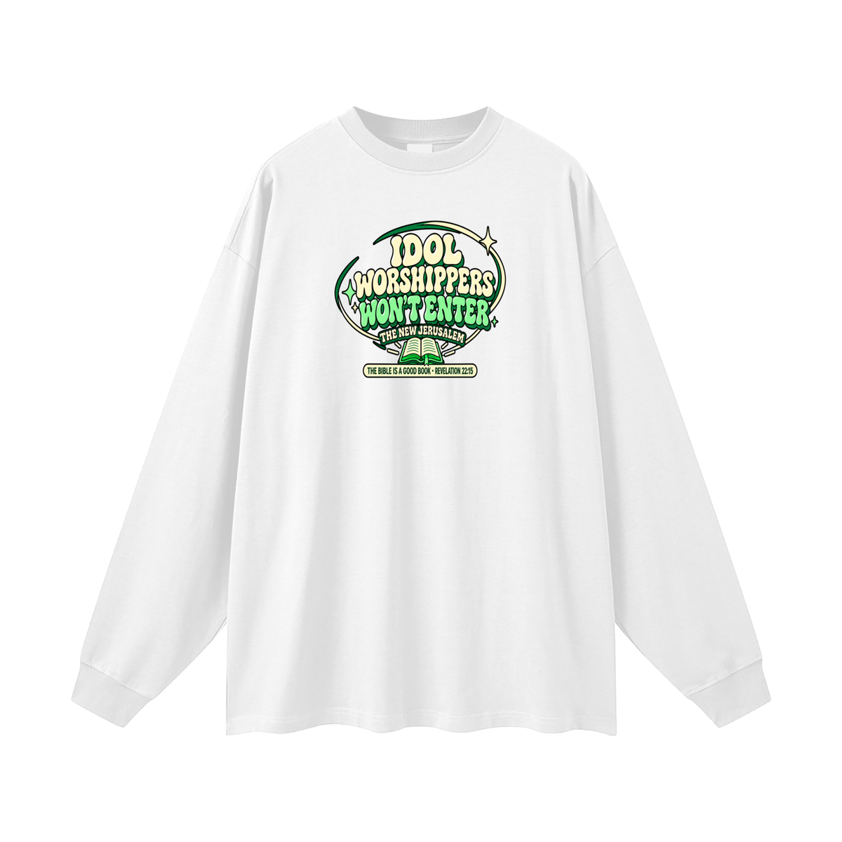 IDOL WORSHIPPERS WON'T ENTER THE NEW JERUSALEM THE BIBLE IS A GOOD BOOK . REVELATION 22:15 Long Sleeve T-Shirt