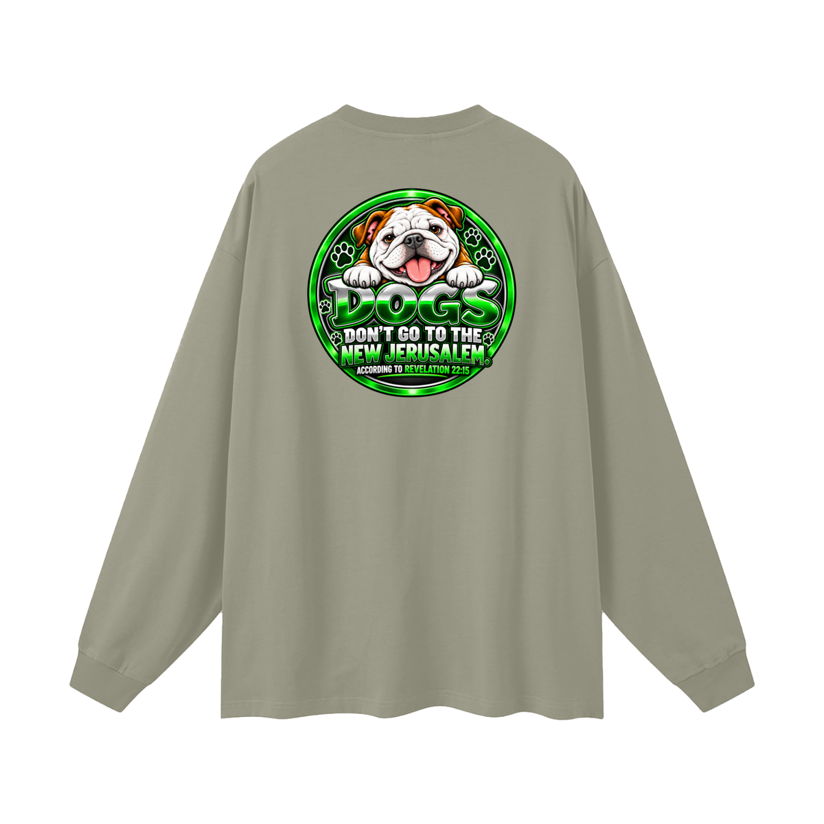 DOZENS OF TESTIMONIES ON YOUTUBE OF JESUS ENCOUNTERING PEOPLE. DOGS DON'T GO TO THE NEW JERUSALEM. ACCORDING TO REVELATION 22:15 Long Sleeve T-Shirt