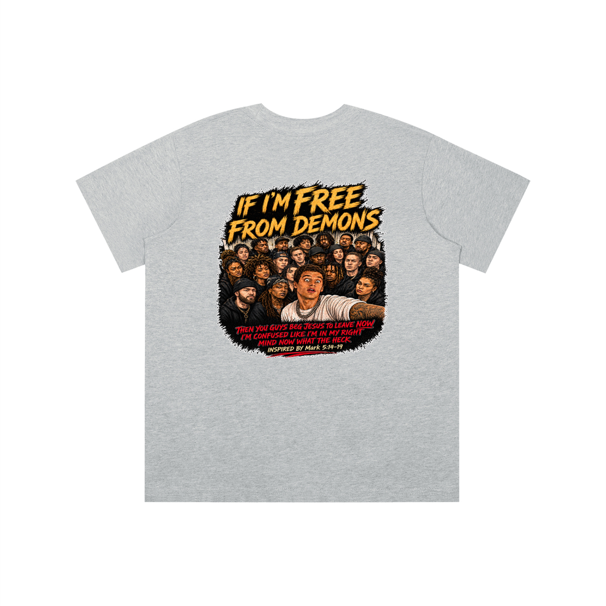 IF I'M FREE FROM DEMONS THEN YOU GUYS BEG JESUS TO LEAVE NOW I'M CONFUSED LIKE I'M IN MY RIGHT MIND NOW WHAT THE HECK INSPIRED BY Mark 5:14-19 youth T-shirt